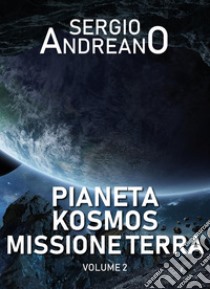 Pianeta Kosmos. Missione Terra. Vol. 2 libro di Andreano Sergio