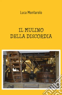 Il mulino della discordia libro di Montarolo Luca