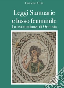 Leggi suntuarie e lusso femminile. La testimonianza di Ortensia libro di D'Elia Daniela