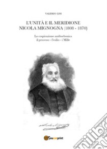 L'Unità e il Meridione. Nicola Mignogna (1808-1870) libro di Lisi Valerio