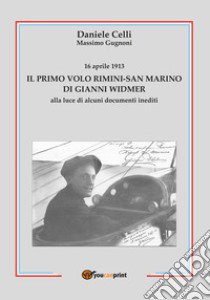 16 aprile 1913. Il primo volo Rimini-San Marino di Gianni Widmer alla luce di alcuni documenti inediti libro di Celli Daniele; Gugnoni Massimo