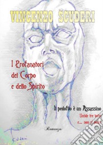 I profanatori del corpo e dello spirito. Il pedofilo è un assassino. Uccide tre volte e... non si pente libro di Scuderi Vincenzo