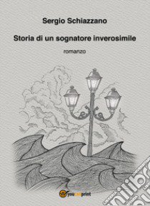 Storia di un sognatore inverosimile libro di Schiazzano Sergio