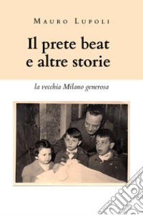 Il prete beat ed altre storie. La vecchia Milano generosa libro di Lupoli Mauro