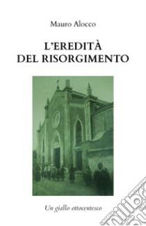 L'eredità del Risorgimento. Un giallo ottocentesco libro di Alocco Mauro