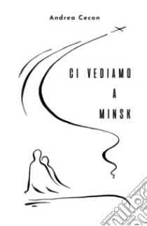 Ci vediamo a Minsk libro di Cecon Andrea