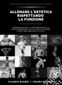 Allenare l'estetica rispettando la funzione vademecum per la preparazione e il raggiungimento della miglior forma fisica per amatori e atleti libro di Suardi Claudio; De Nigris Chiara