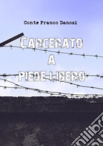 Carcerato a piede libero libro di Danosi Conte Franco