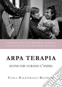 Arpa terapia. Suoni che curano l'anima libro di Balestracci Beltrami Paola