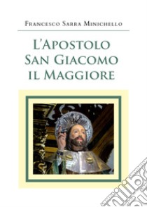 L'apostolo San Giacomo il Maggiore libro di Sarra Minichello Francesco