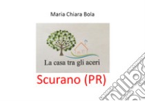 La casa tra gli aceri. Scurano (PR) libro di Bola Maria Chiara