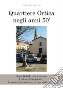 Quartiere Ortica negli anni 50'. Ricordi della mia infanzia libro di Giolito Edoardo