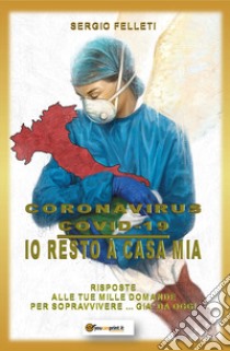 Coronavirus Covid-19. Io resto a casa mia. Risposte alle tue mille domande per sopravvivere... già da oggi libro di Felleti Sergio