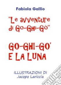 Go-Ghi-Gò e la luna. Le avventure di Go-Ghi-Gò. Ediz. illustrata libro di Gallio Fabiola