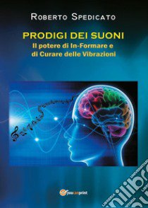 Prodigi dei suoni. Il potere di in-formare e di curare delle vibrazioni libro di Spedicato Roberto