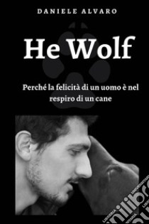 He wolf. Perché la felicità di un uomo è nel respiro di un cane libro di Alvaro Daniele