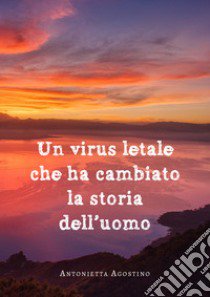 Un virus letale che ha cambiato la storia dell'uomo libro di Agostino Antonietta