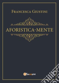 Aforistica-mente libro di Giustini Francesca