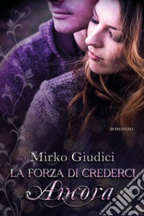 La forza di crederci ancora libro di Giudici Mirko