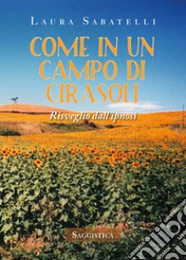 Come in un campo di girasoli. Risveglio dall'ipnosi libro di Sabatelli Laura