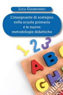 L'insegnante di sostegno nella scuola primaria e le nuove metodologie didattiche libro di Giambonino Luca