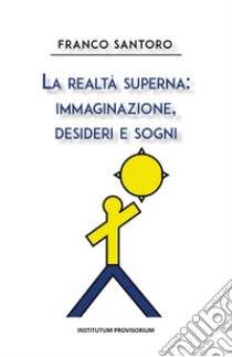 La realtà superna: immaginazione, desideri e sogni libro di Santoro Franco