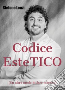 Codice EsteTICO (Un altro modo di fare estetica) libro di Lenzi Stefano