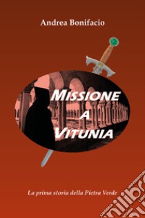 Missione a Vitunia. La prima storia della Pietra verde libro di Bonifacio Andrea