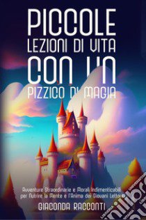 Piccole lezioni di vita con un pizzico di magia. Ediz. illustrata libro di Giaconda Racconti