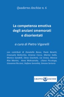 Quaderno Anchise. Vol. 6: La competenza emotiva degli anziani smemorati e disorientati libro di Vigorelli Pietro