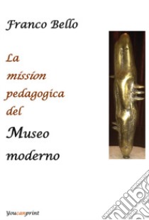 La mission pedagogica del museo moderno libro di Bello Franco