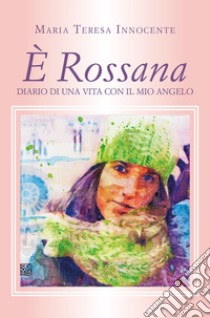 È Rossana. Diario di una vita con il mio angelo libro di Innocente Maria Teresa