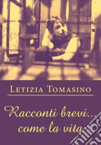 Racconti brevi... come la vita libro di Tomasino Letizia