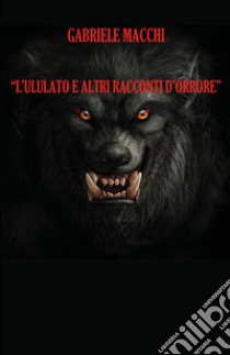 L'ululato e altri racconti d'orrore libro di Macchi Gabriele