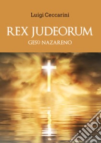 Rex judeorum. Gesù nazareno libro di Ceccarini Luigi