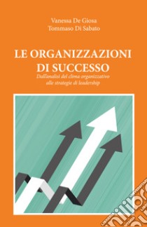 Le organizzazioni di successo. Dall'analisi del clima organizzativo alle strategie di leadership libro di De Giosa Vanessa; Di Sabato Tommaso