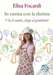 In cucina con la dietista. Via il camice, largo al grembiule! libro di Focardi Elisa