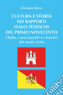 Cultura e storia nei rapporti italo-tedeschi del primo Novecento. L'Italia, i suoi maestri e i maestri dei nostri vicini libro di Berno Giuseppe