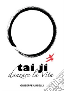 Tai Ji, danzare la vita libro di Urselli Giuseppe