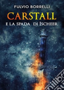 Carstall e la spada di Ischeer libro di Borrelli Fulvio