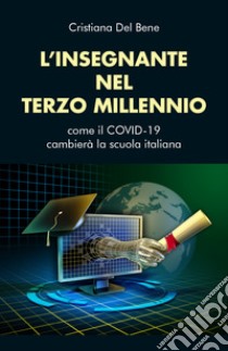 L'insegnante nel terzo millennio. Come il COVID-19 cambierà la scuola italiana libro di Del Bene Cristiana