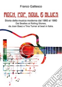 Rock, pop, soul & blues. Dai Beatles ai Led Zeppelin, da Joan Baez a Tina Turner libro di Gattesco Franco