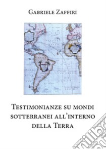 Testimonianze su mondi sotterranei all'interno della Terra libro di Zaffiri Gabriele