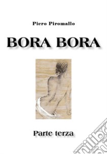 Bora Bora. Parte terza libro di Piromallo Piero