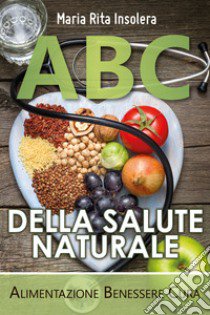 ABC della salute naturale. Alimentazione benessere cura libro di Insolera Maria Rita