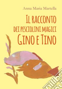 Il racconto dei pesciolini magici Gino e Tino libro di Martella Anna Maria