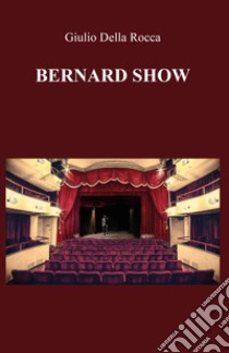 Bernard Show libro di Della Rocca Giulio