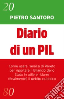 Diario di un PIL. Come usare l'analisi di Pareto per riportare il bilancio dello Stato in utile e ridurre (finalmente) il debito pubblico libro di Santoro Pietro