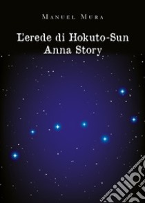 L'erede di Hokuto-Su. Anna story libro di Mura Manuel