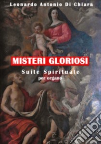 Misteri gloriosi. Suite Spirituale per organo. Spartito libro di Di Chiara Leonardo Antonio